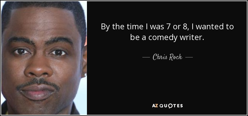 By the time I was 7 or 8, I wanted to be a comedy writer. - Chris Rock