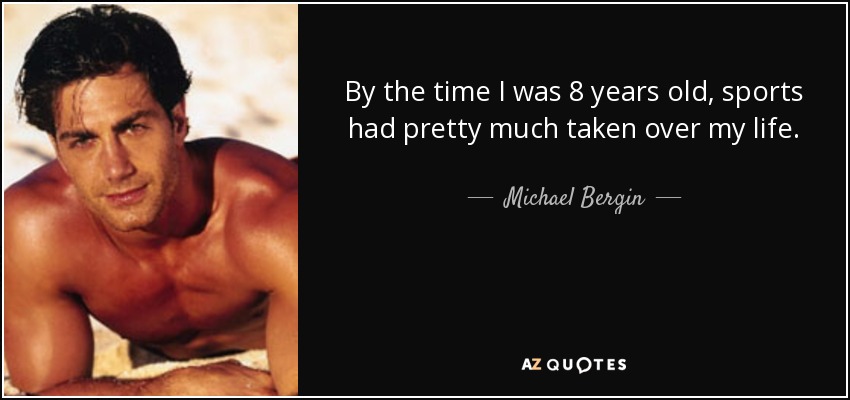 By the time I was 8 years old, sports had pretty much taken over my life. - Michael Bergin