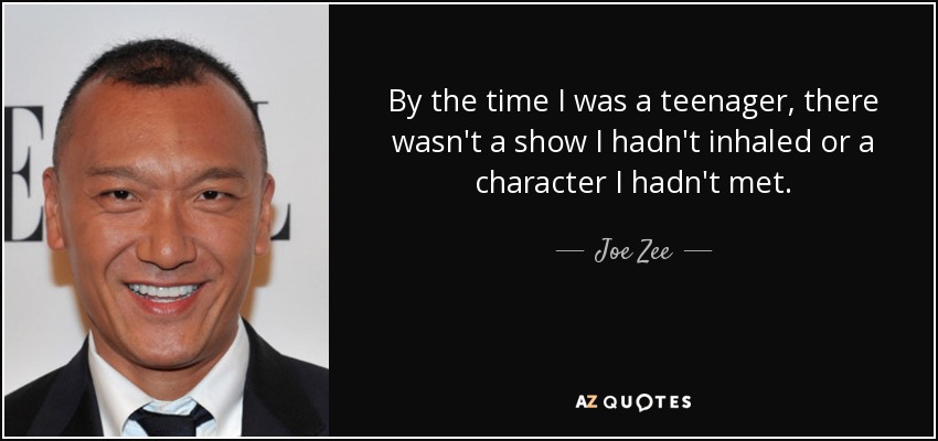 By the time I was a teenager, there wasn't a show I hadn't inhaled or a character I hadn't met. - Joe Zee
