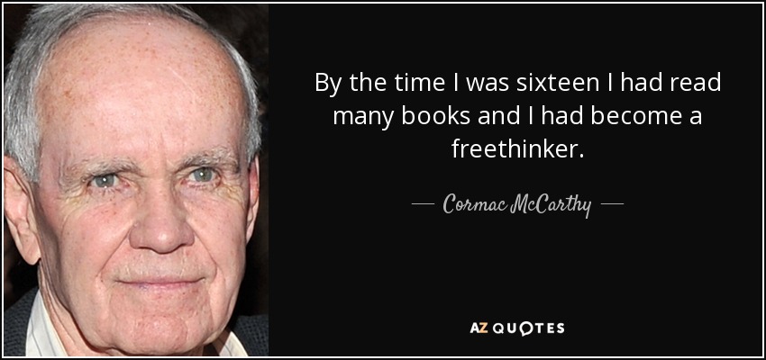By the time I was sixteen I had read many books and I had become a freethinker. - Cormac McCarthy
