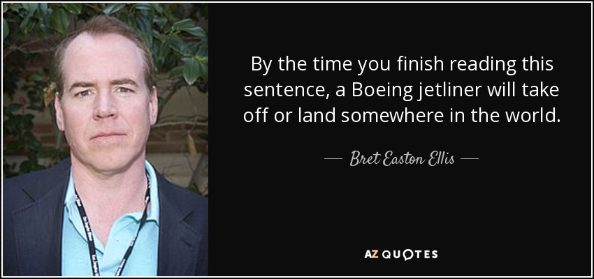 By the time you finish reading this sentence, a Boeing jetliner will take off or land somewhere in the world. - Bret Easton Ellis