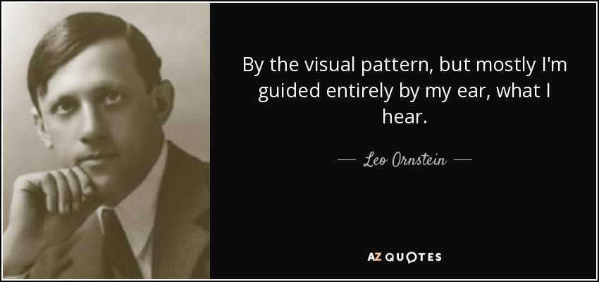 By the visual pattern, but mostly I'm guided entirely by my ear, what I hear. - Leo Ornstein