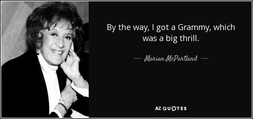 By the way, I got a Grammy, which was a big thrill. - Marian McPartland