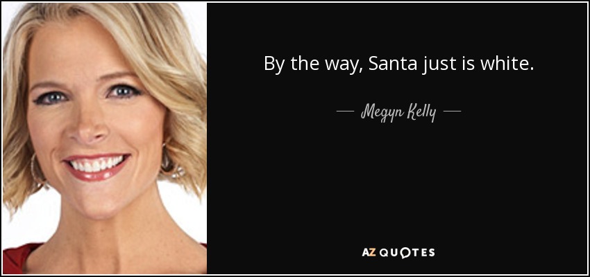 By the way, Santa just is white. - Megyn Kelly