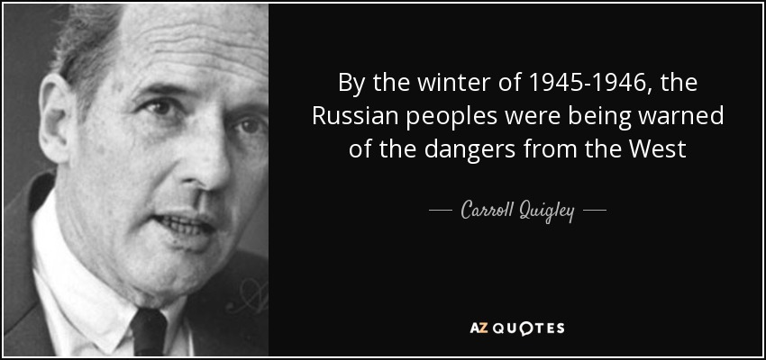 By the winter of 1945-1946, the Russian peoples were being warned of the dangers from the West - Carroll Quigley