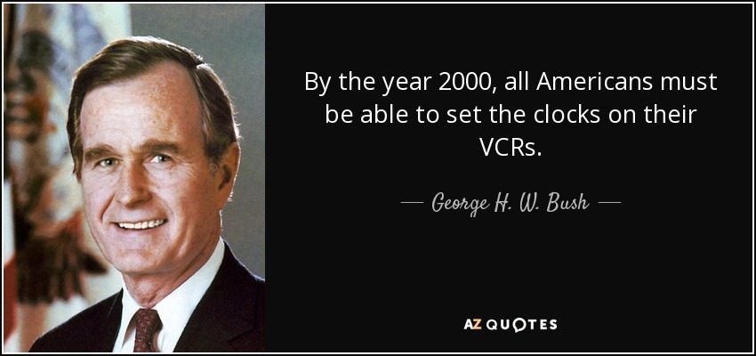 By the year 2000, all Americans must be able to set the clocks on their VCRs. - George H. W. Bush