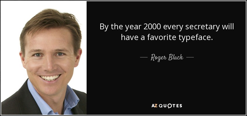 By the year 2000 every secretary will have a favorite typeface. - Roger Black