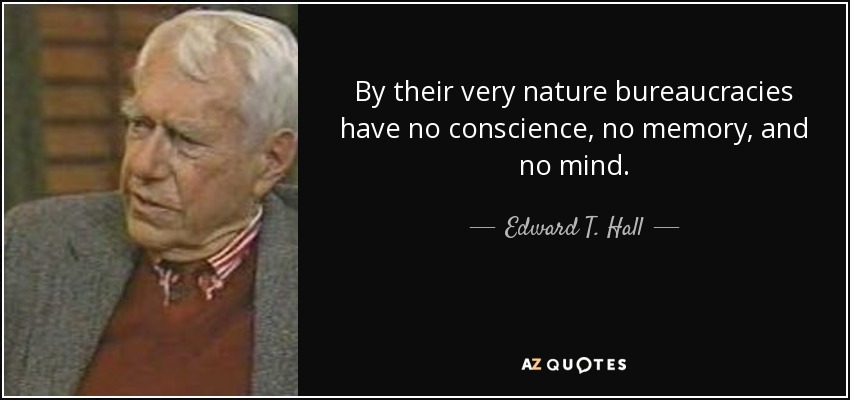 By their very nature bureaucracies have no conscience, no memory, and no mind. - Edward T. Hall
