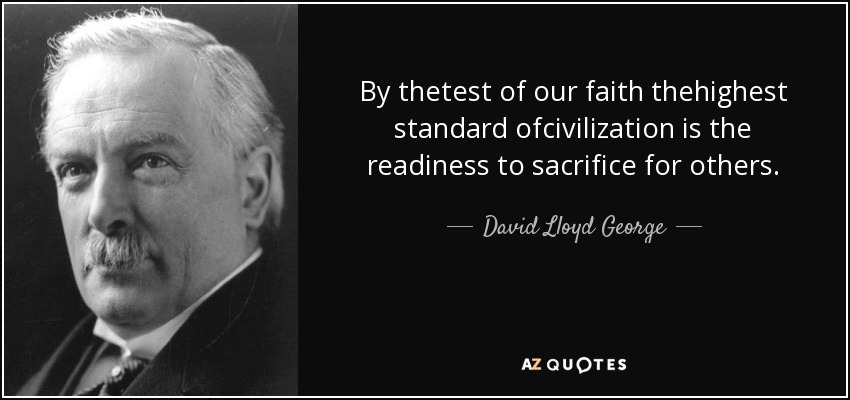 By thetest of our faith thehighest standard ofcivilization is the readiness to sacrifice for others. - David Lloyd George