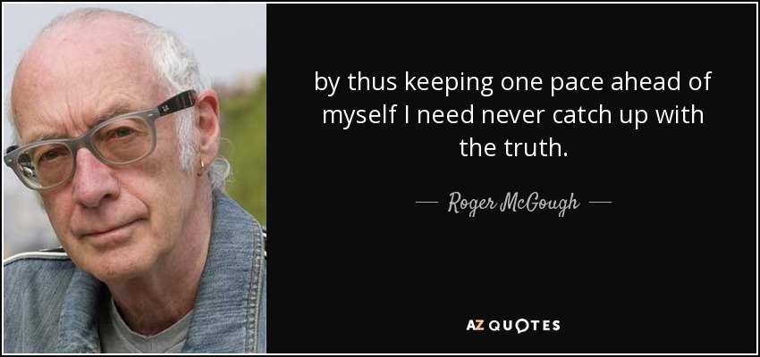 by thus keeping one pace ahead of myself I need never catch up with the truth. - Roger McGough