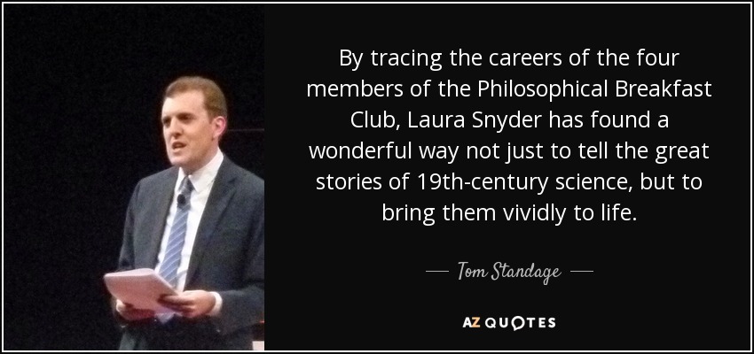 By tracing the careers of the four members of the Philosophical Breakfast Club, Laura Snyder has found a wonderful way not just to tell the great stories of 19th-century science, but to bring them vividly to life. - Tom Standage