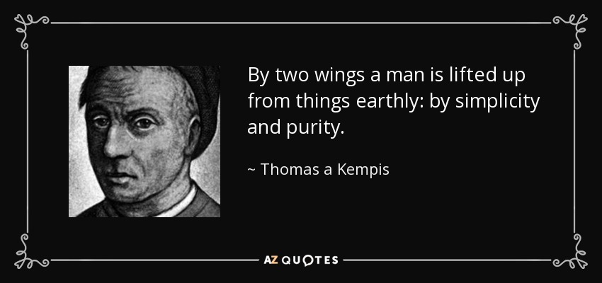 By two wings a man is lifted up from things earthly: by simplicity and purity. - Thomas a Kempis