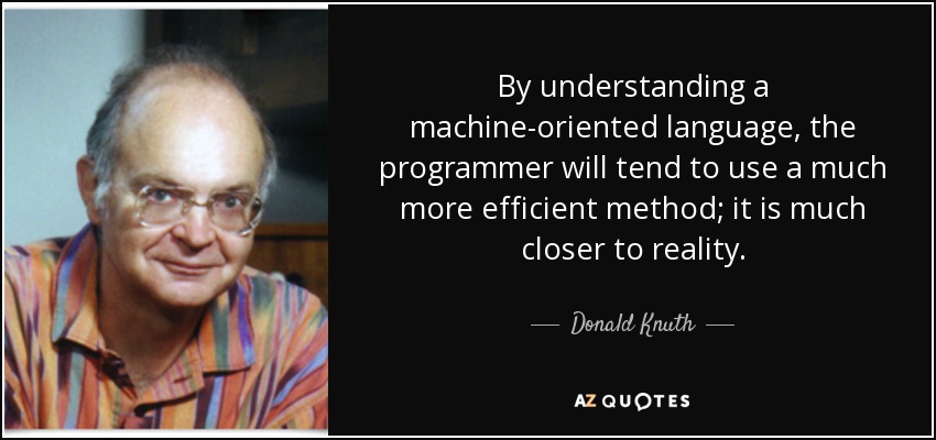 By understanding a machine-oriented language, the programmer will tend to use a much more efficient method; it is much closer to reality. - Donald Knuth
