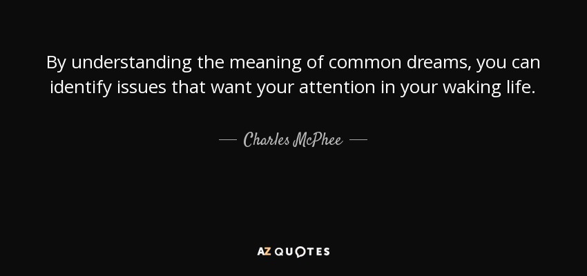 By understanding the meaning of common dreams, you can identify issues that want your attention in your waking life. - Charles McPhee