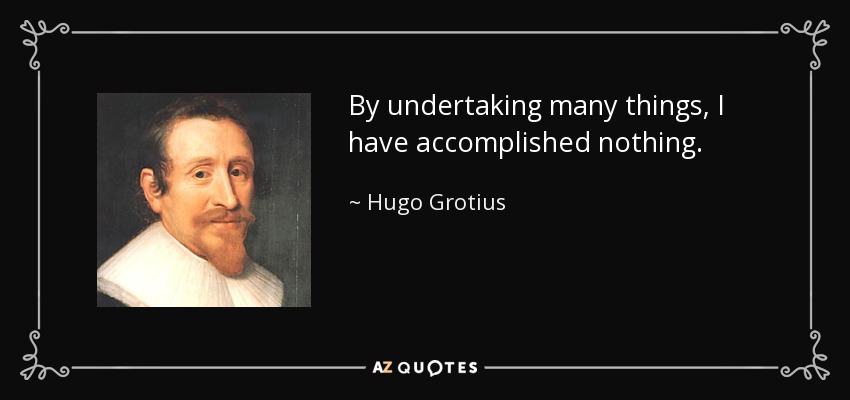By undertaking many things, I have accomplished nothing. - Hugo Grotius