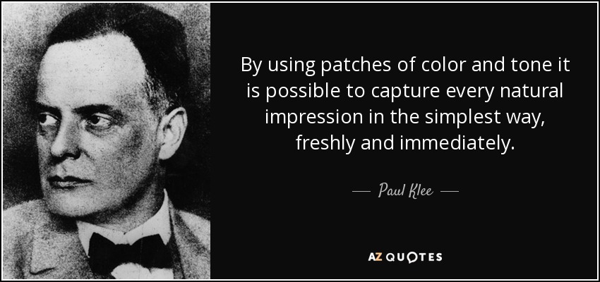 By using patches of color and tone it is possible to capture every natural impression in the simplest way, freshly and immediately. - Paul Klee