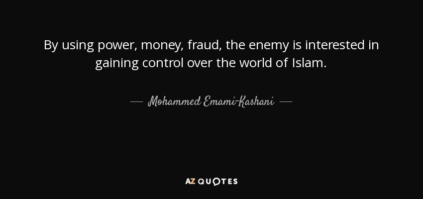 By using power, money, fraud, the enemy is interested in gaining control over the world of Islam. - Mohammed Emami-Kashani