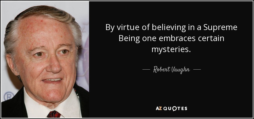 By virtue of believing in a Supreme Being one embraces certain mysteries. - Robert Vaughn