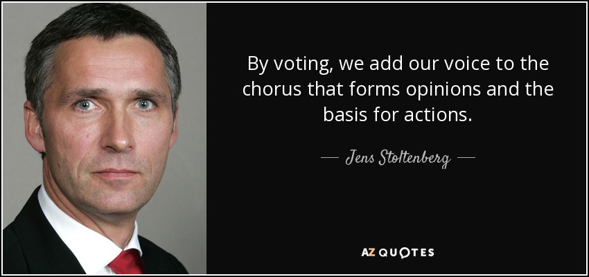 By voting, we add our voice to the chorus that forms opinions and the basis for actions. - Jens Stoltenberg