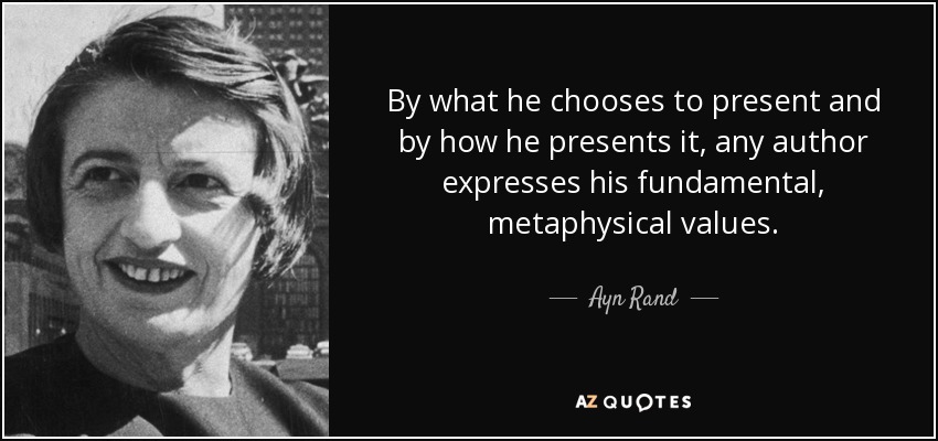 By what he chooses to present and by how he presents it, any author expresses his fundamental, metaphysical values. - Ayn Rand