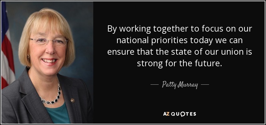 By working together to focus on our national priorities today we can ensure that the state of our union is strong for the future. - Patty Murray