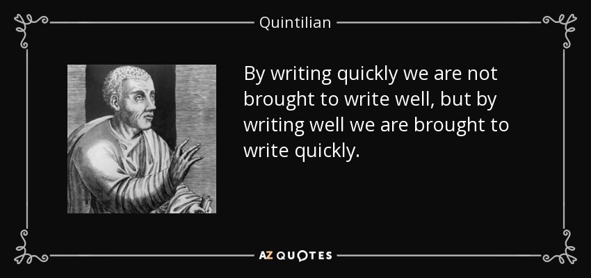 By writing quickly we are not brought to write well, but by writing well we are brought to write quickly. - Quintilian