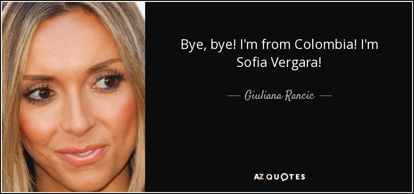 Bye, bye! I'm from Colombia! I'm Sofia Vergara! - Giuliana Rancic