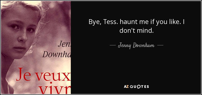 Bye, Tess. haunt me if you like. I don't mind. - Jenny Downham