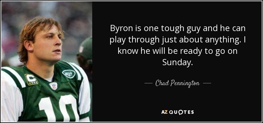 Byron is one tough guy and he can play through just about anything. I know he will be ready to go on Sunday. - Chad Pennington