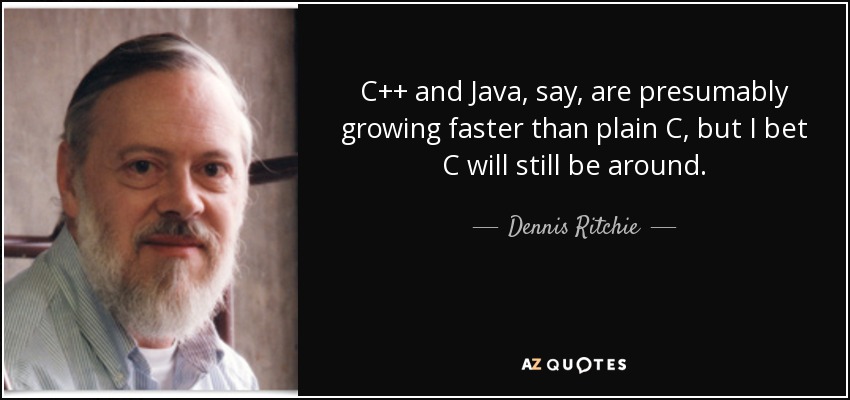 C++ and Java, say, are presumably growing faster than plain C, but I bet C will still be around. - Dennis Ritchie