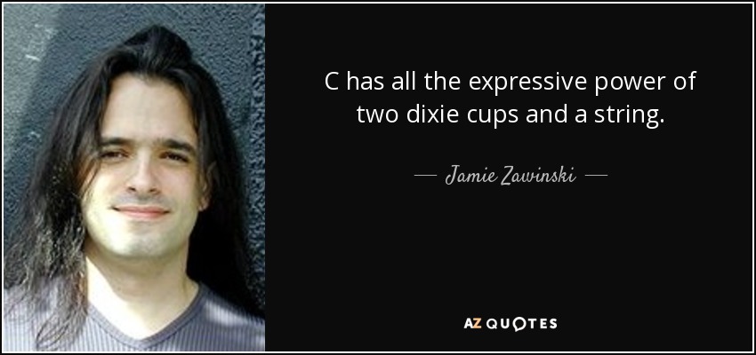 C has all the expressive power of two dixie cups and a string. - Jamie Zawinski