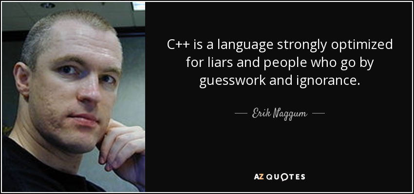 C++ is a language strongly optimized for liars and people who go by guesswork and ignorance. - Erik Naggum
