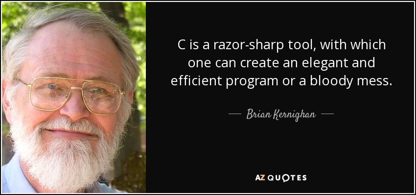 C is a razor-sharp tool, with which one can create an elegant and efficient program or a bloody mess. - Brian Kernighan