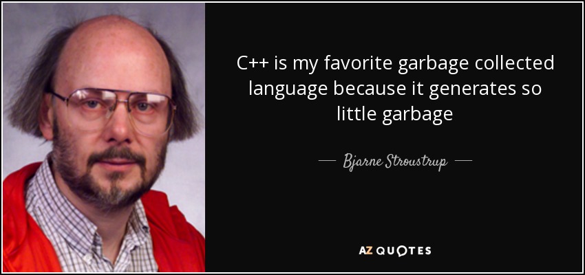 C++ is my favorite garbage collected language because it generates so little garbage - Bjarne Stroustrup