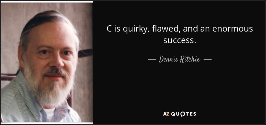 C is quirky, flawed, and an enormous success. - Dennis Ritchie