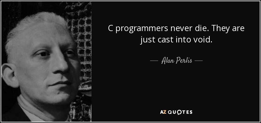 C programmers never die. They are just cast into void. - Alan Perlis