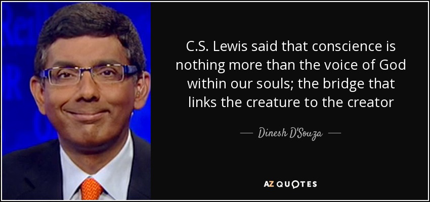 C.S. Lewis said that conscience is nothing more than the voice of God within our souls; the bridge that links the creature to the creator - Dinesh D'Souza