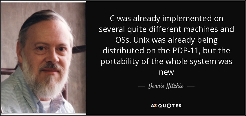 C was already implemented on several quite different machines and OSs, Unix was already being distributed on the PDP-11, but the portability of the whole system was new - Dennis Ritchie