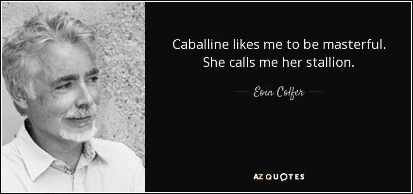 Caballine likes me to be masterful. She calls me her stallion. - Eoin Colfer