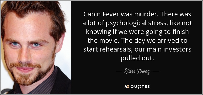 Cabin Fever was murder. There was a lot of psychological stress, like not knowing if we were going to finish the movie. The day we arrived to start rehearsals, our main investors pulled out. - Rider Strong