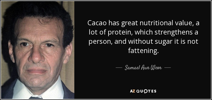 Cacao has great nutritional value, a lot of protein, which strengthens a person, and without sugar it is not fattening. - Samael Aun Weor