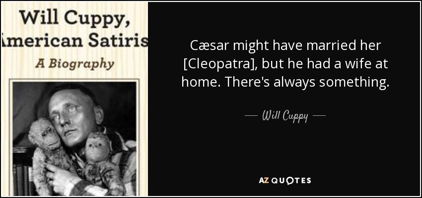 Cæsar might have married her [Cleopatra], but he had a wife at home. There's always something. - Will Cuppy