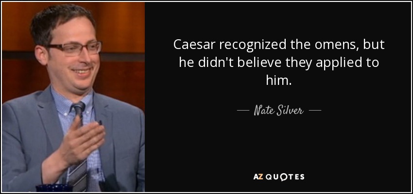 Caesar recognized the omens, but he didn't believe they applied to him. - Nate Silver