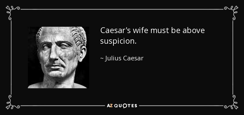 Caesar's wife must be above suspicion. - Julius Caesar