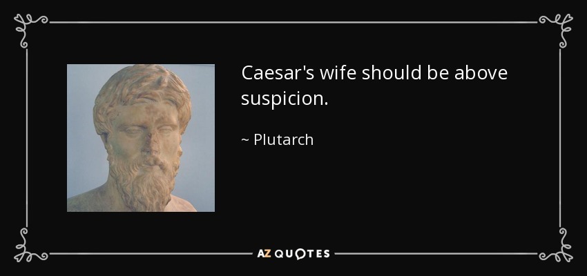 Caesar's wife should be above suspicion. - Plutarch