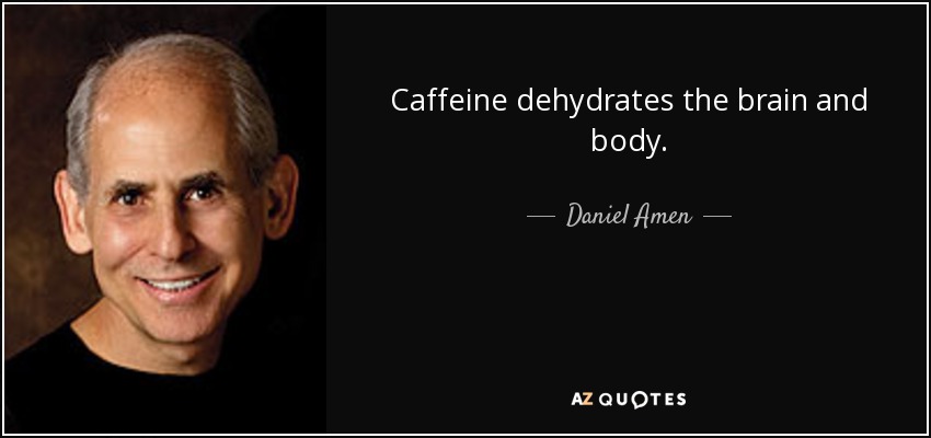 Caffeine dehydrates the brain and body. - Daniel Amen
