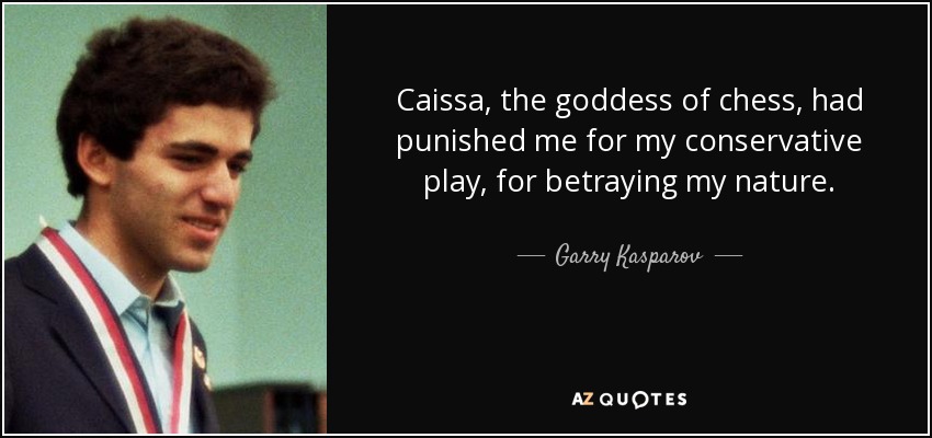 Caissa, the goddess of chess, had punished me for my conservative play, for betraying my nature. - Garry Kasparov