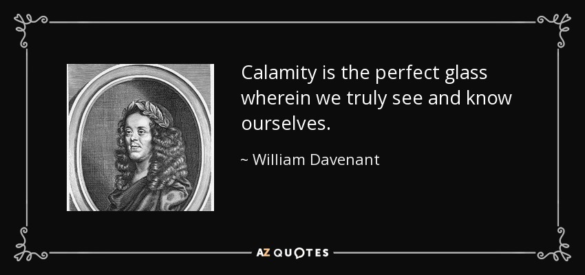 Calamity is the perfect glass wherein we truly see and know ourselves. - William Davenant