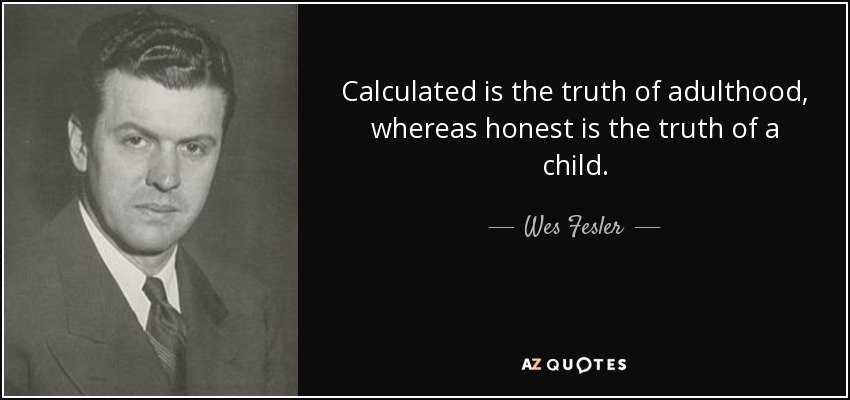 Calculated is the truth of adulthood, whereas honest is the truth of a child. - Wes Fesler