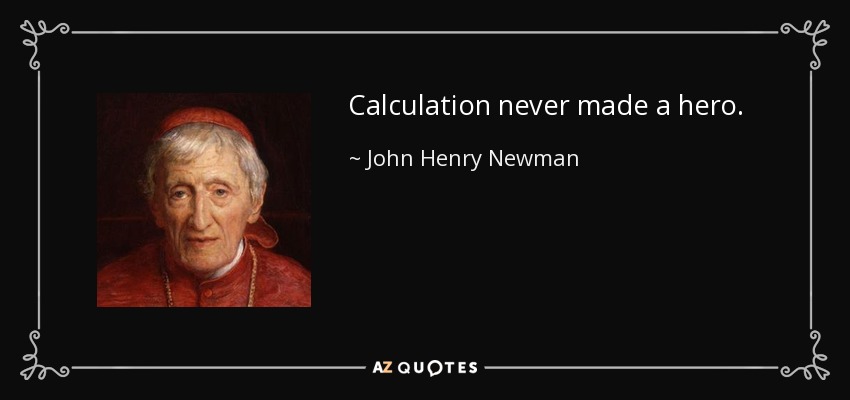 Calculation never made a hero. - John Henry Newman